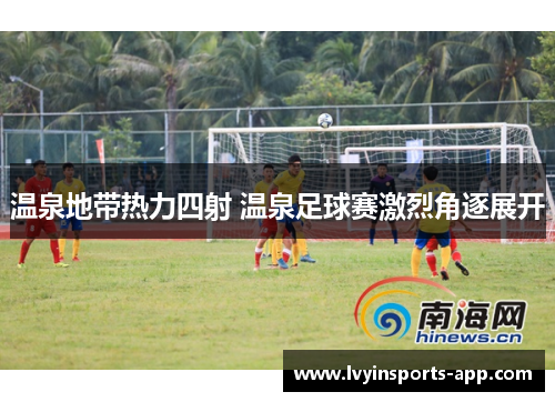 温泉地带热力四射 温泉足球赛激烈角逐展开