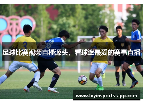 足球比赛视频直播源头，看球迷最爱的赛事直播