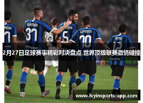 2月27日足球赛事精彩对决盘点 世界顶级联赛激情碰撞