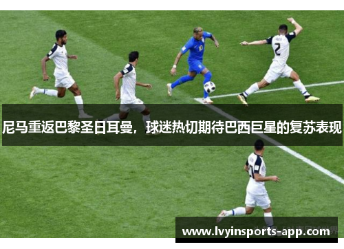 尼马重返巴黎圣日耳曼，球迷热切期待巴西巨星的复苏表现
