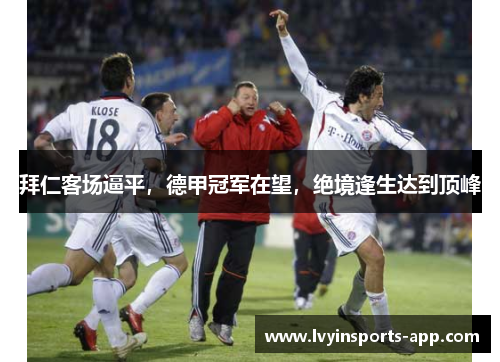 拜仁客场逼平，德甲冠军在望，绝境逢生达到顶峰