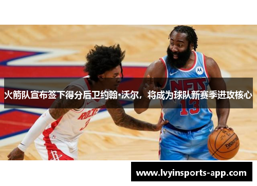火箭队宣布签下得分后卫约翰·沃尔，将成为球队新赛季进攻核心