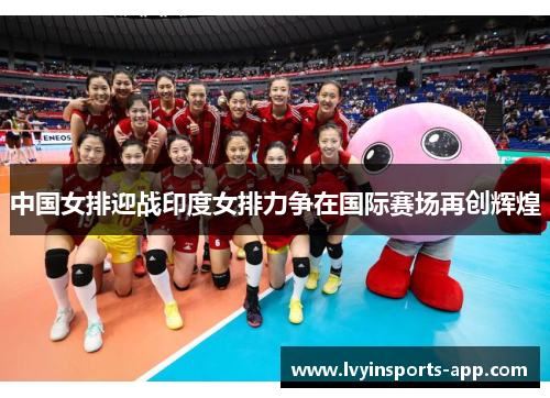 中国女排迎战印度女排力争在国际赛场再创辉煌