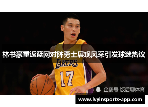 林书豪重返篮网对阵勇士展现风采引发球迷热议
