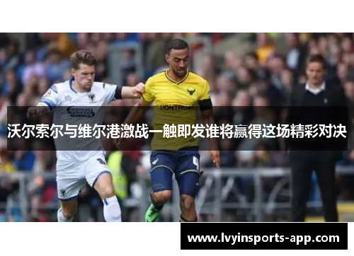 沃尔索尔与维尔港激战一触即发谁将赢得这场精彩对决